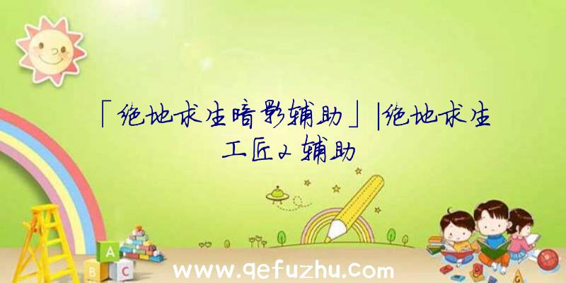 「绝地求生暗影辅助」|绝地求生